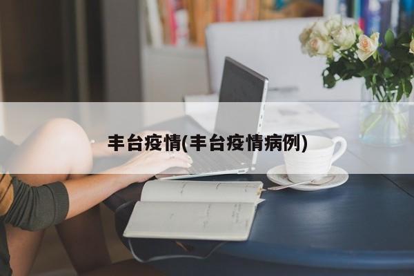 丰台疫情(丰台疫情病例)
