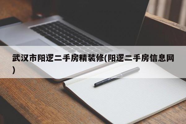 武汉市阳逻二手房精装修(阳逻二手房信息网)