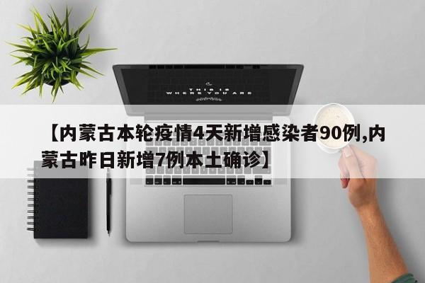 【内蒙古本轮疫情4天新增感染者90例,内蒙古昨日新增7例本土确诊】
