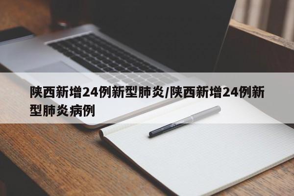 陕西新增24例新型肺炎/陕西新增24例新型肺炎病例