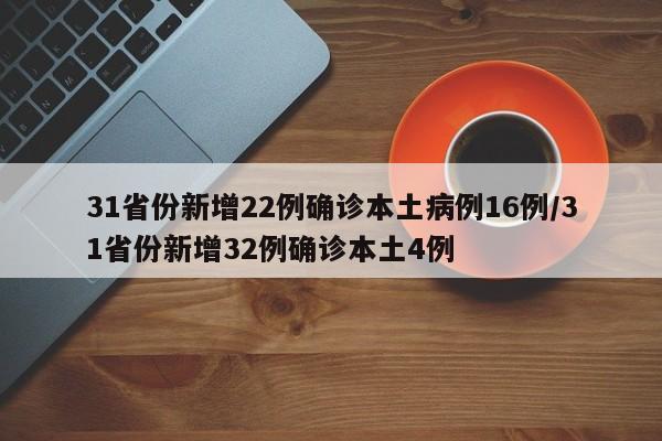 31省份新增22例确诊本土病例16例/31省份新增32例确诊本土4例