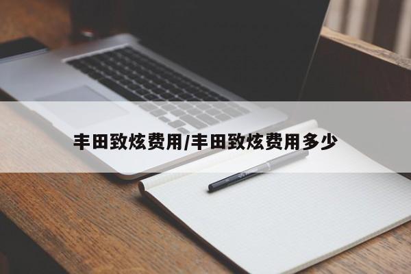丰田致炫费用/丰田致炫费用多少
