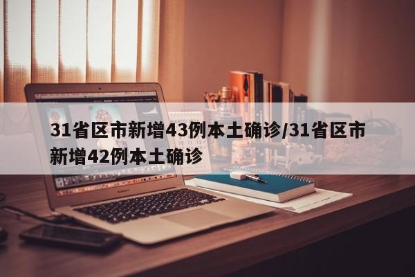 31省区市新增43例本土确诊/31省区市新增42例本土确诊