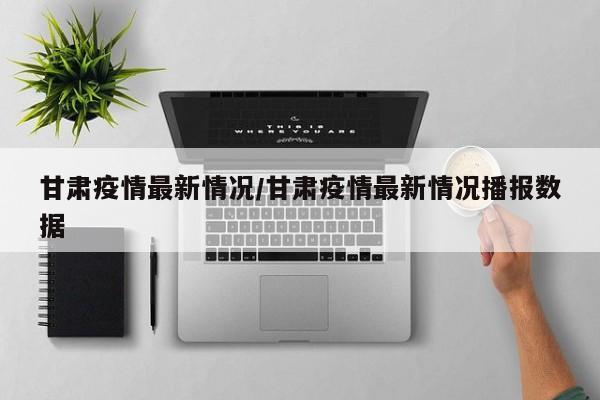 甘肃疫情最新情况/甘肃疫情最新情况播报数据