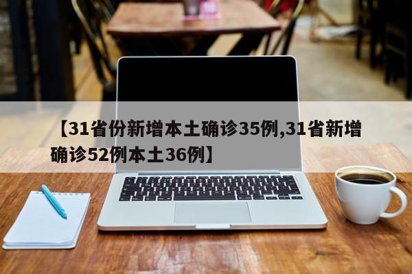 【31省份新增本土确诊35例,31省新增确诊52例本土36例】