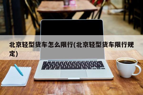 北京轻型货车怎么限行(北京轻型货车限行规定)