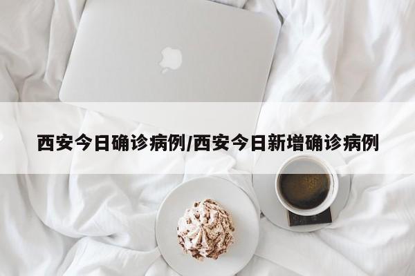 西安今日确诊病例/西安今日新增确诊病例