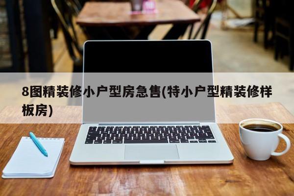 8图精装修小户型房急售(特小户型精装修样板房)