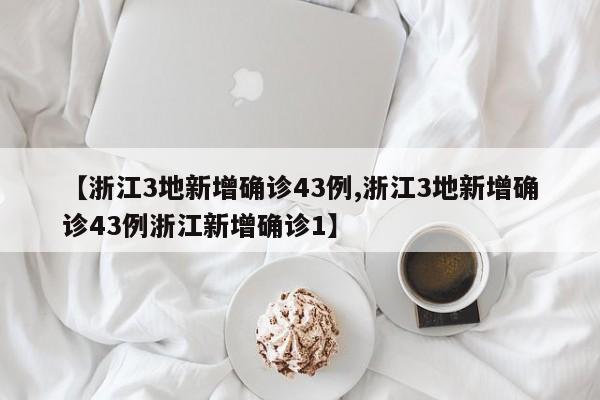 【浙江3地新增确诊43例,浙江3地新增确诊43例浙江新增确诊1】