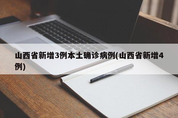 山西省新增3例本土确诊病例(山西省新增4例)