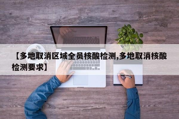 【多地取消区域全员核酸检测,多地取消核酸检测要求】