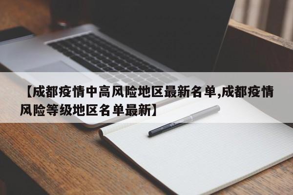 【成都疫情中高风险地区最新名单,成都疫情风险等级地区名单最新】