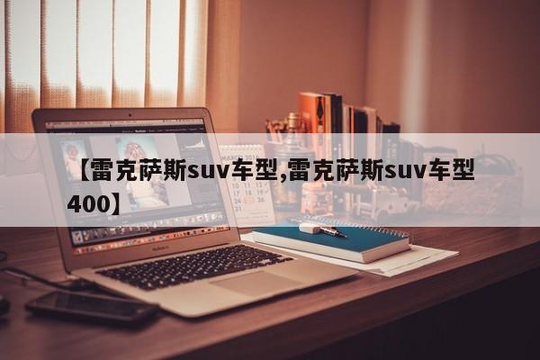 【雷克萨斯suv车型,雷克萨斯suv车型400】