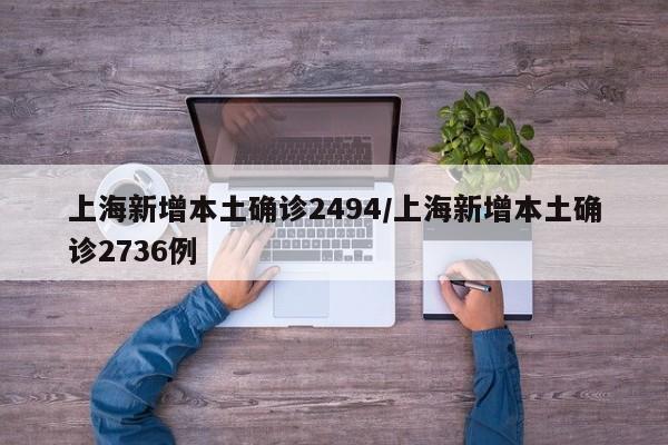 上海新增本土确诊2494/上海新增本土确诊2736例