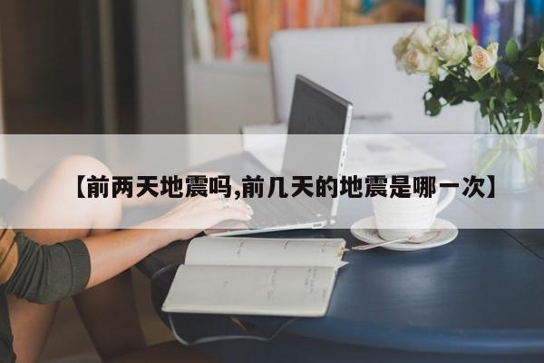 【前两天地震吗,前几天的地震是哪一次】