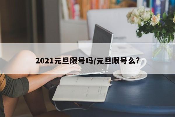 2021元旦限号吗/元旦限号么?