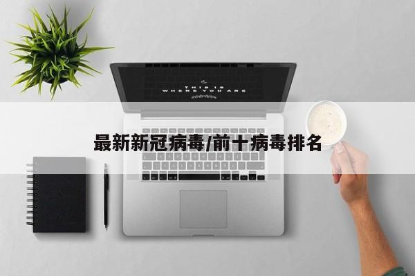 最新新冠病毒/前十病毒排名