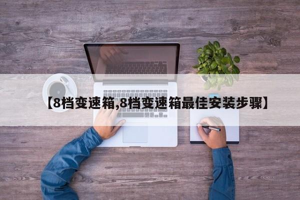 【8档变速箱,8档变速箱最佳安装步骤】