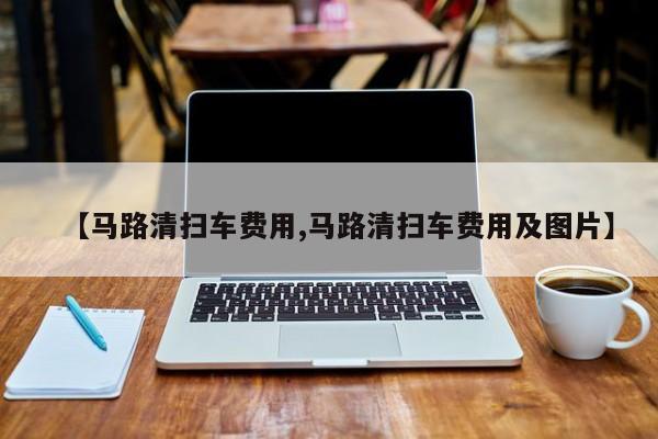 【马路清扫车费用,马路清扫车费用及图片】