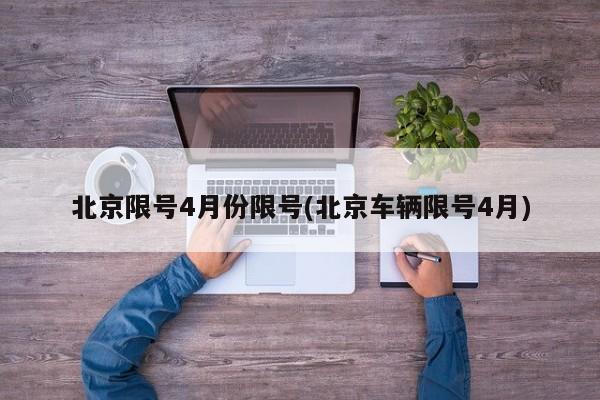 北京限号4月份限号(北京车辆限号4月)