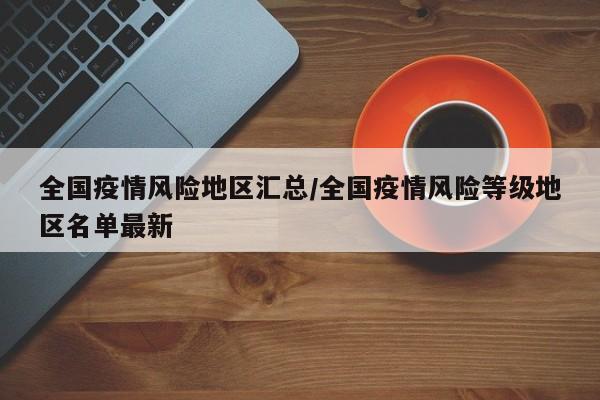 全国疫情风险地区汇总/全国疫情风险等级地区名单最新