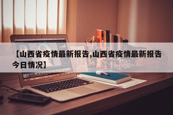 【山西省疫情最新报告,山西省疫情最新报告今日情况】