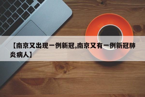 【南京又出现一例新冠,南京又有一例新冠肺炎病人】