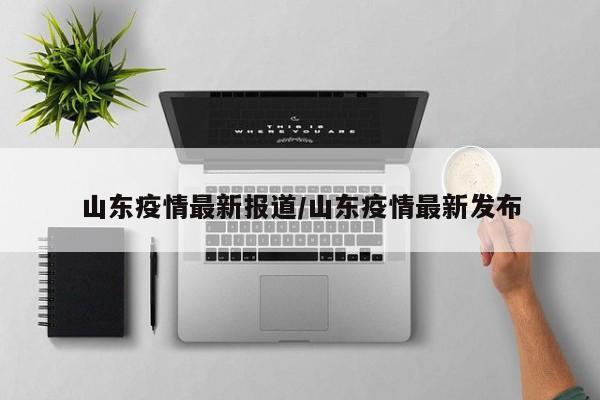 山东疫情最新报道/山东疫情最新发布