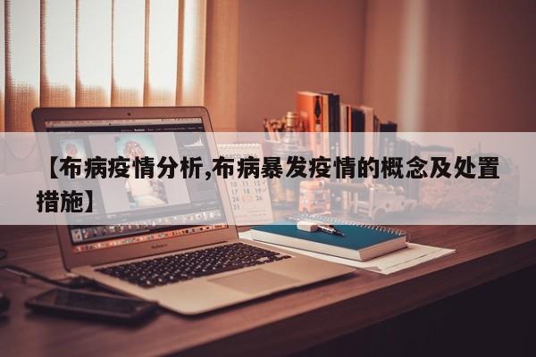 【布病疫情分析,布病暴发疫情的概念及处置措施】