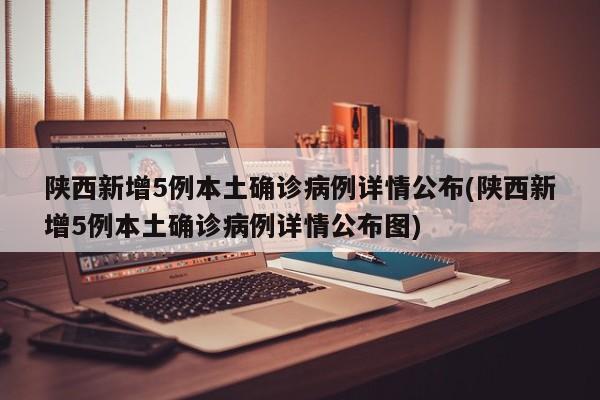 陕西新增5例本土确诊病例详情公布(陕西新增5例本土确诊病例详情公布图)