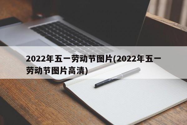 2022年五一劳动节图片(2022年五一劳动节图片高清)