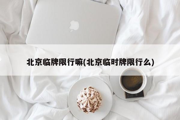 北京临牌限行嘛(北京临时牌限行么)