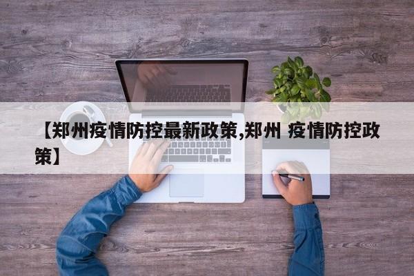 【郑州疫情防控最新政策,郑州 疫情防控政策】